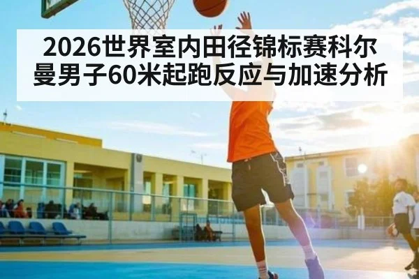 2026世界室内田径锦标赛科尔曼男子60米起跑反应与加速分析