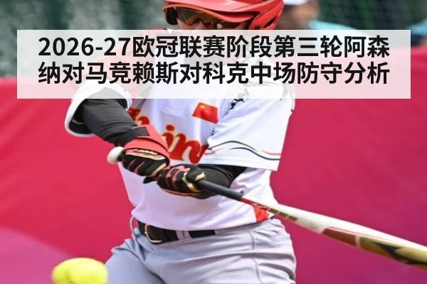 2026-27欧冠联赛阶段第三轮阿森纳对马竞赖斯对科克中场防守分析
