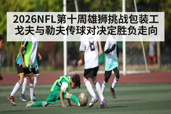 2026NFL第十周雄狮挑战包装工 戈夫与勒夫传球对决定胜负走向